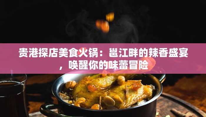 贵港探店美食火锅：邕江畔的辣香盛宴，唤醒你的味蕾冒险