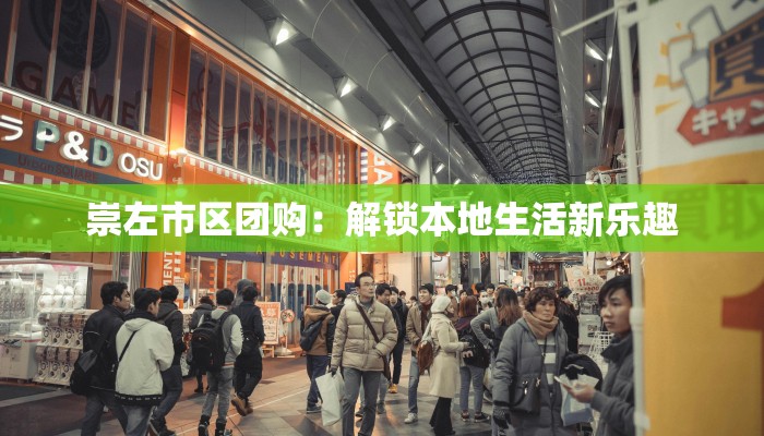 崇左市区团购：解锁本地生活新乐趣