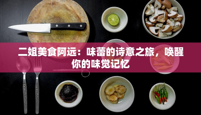 二姐美食阿远：味蕾的诗意之旅，唤醒你的味觉记忆