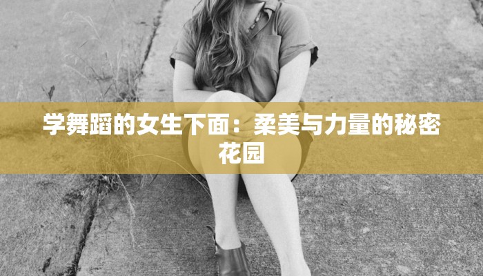 学舞蹈的女生下面：柔美与力量的秘密花园