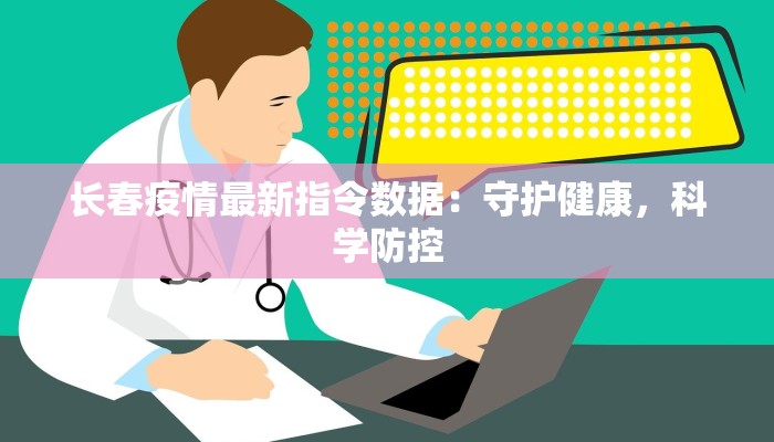 长春疫情最新指令数据：守护健康，科学防控