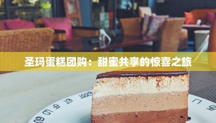 圣玛蛋糕团购：甜蜜共享的惊喜之旅