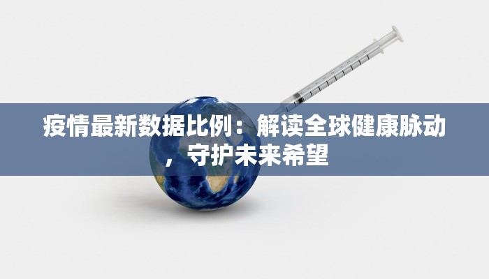 疫情最新数据比例：解读全球健康脉动，守护未来希望
