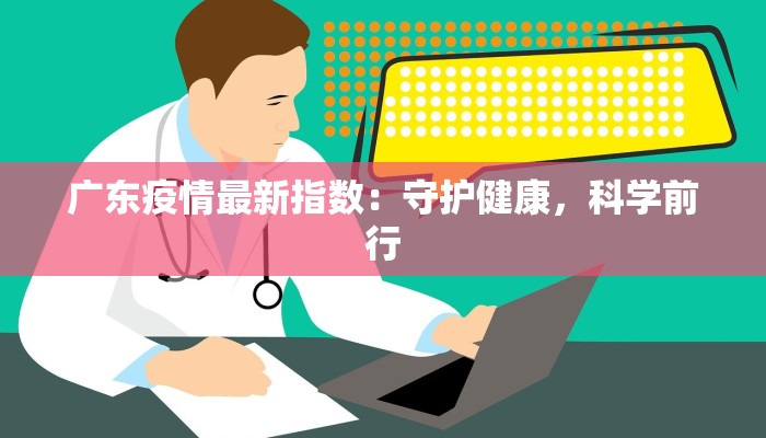 广东疫情最新指数：守护健康，科学前行