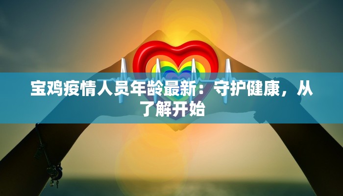 宝鸡疫情人员年龄最新：守护健康，从了解开始