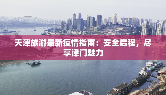 天津旅游最新疫情指南：安全启程，尽享津门魅力