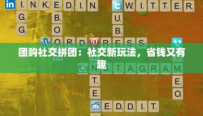 团购社交拼团：社交新玩法，省钱又有趣