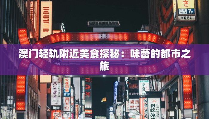 澳门轻轨附近美食探秘：味蕾的都市之旅