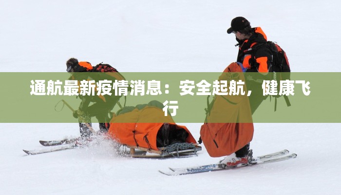 通航最新疫情消息：安全起航，健康飞行