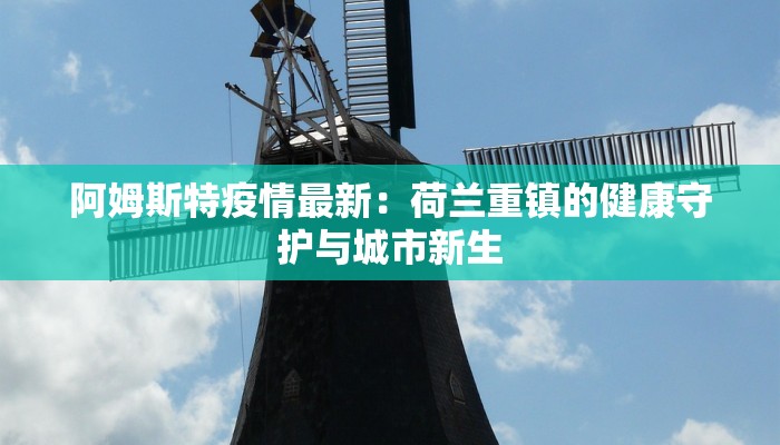 阿姆斯特疫情最新：荷兰重镇的健康守护与城市新生