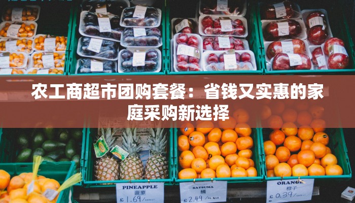 农工商超市团购套餐：省钱又实惠的家庭采购新选择
