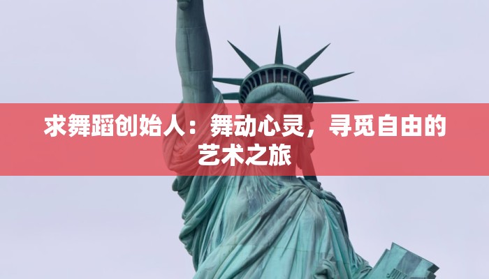 求舞蹈创始人：舞动心灵，寻觅自由的艺术之旅