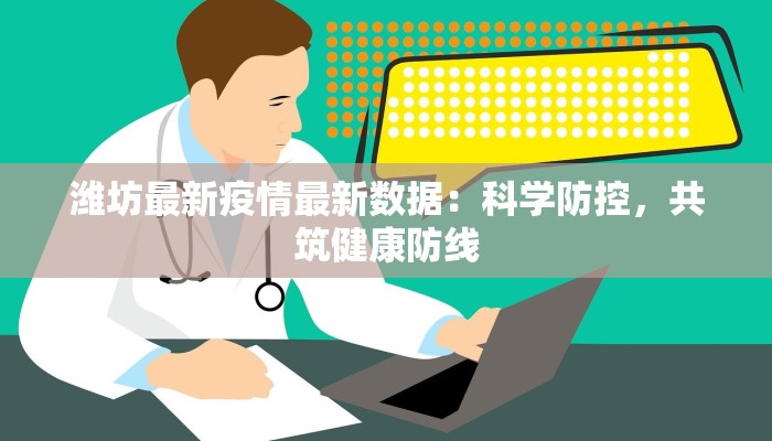 潍坊最新疫情最新数据：科学防控，共筑健康防线