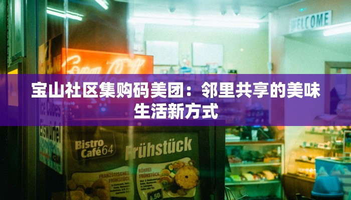 宝山社区集购码美团：邻里共享的美味生活新方式