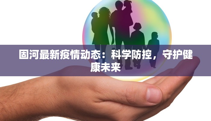 固河最新疫情动态：科学防控，守护健康未来