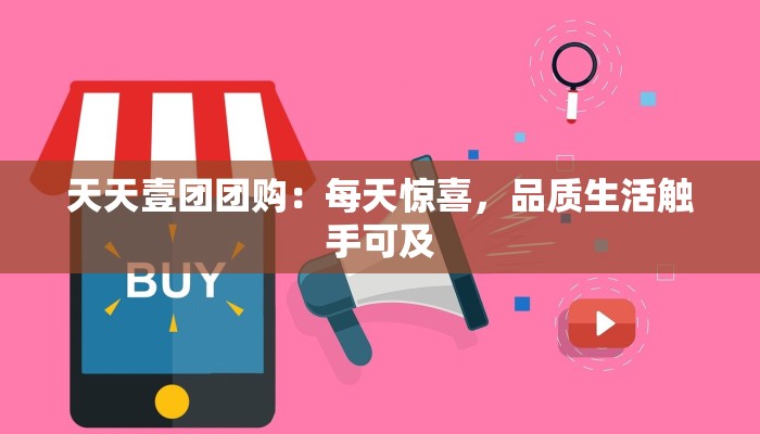 天天壹团团购：每天惊喜，品质生活触手可及