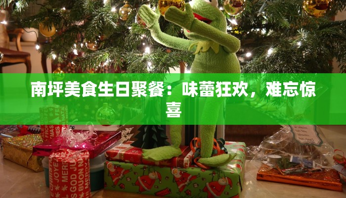 南坪美食生日聚餐：味蕾狂欢，难忘惊喜