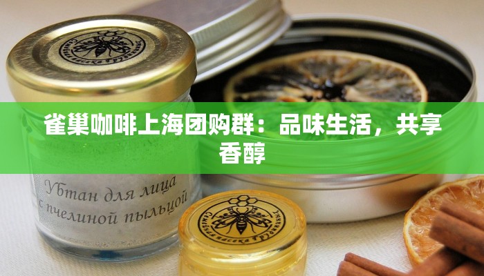 雀巢咖啡上海团购群：品味生活，共享香醇