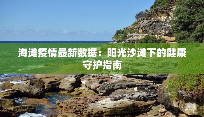 海滩疫情最新数据：阳光沙滩下的健康守护指南