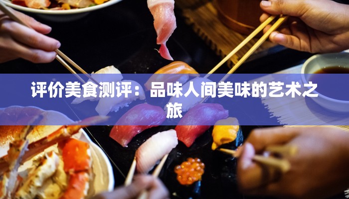 评价美食测评：品味人间美味的艺术之旅