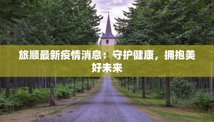 旅顺最新疫情消息：守护健康，拥抱美好未来