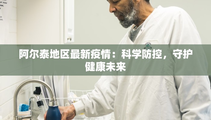 阿尔泰地区最新疫情：科学防控，守护健康未来