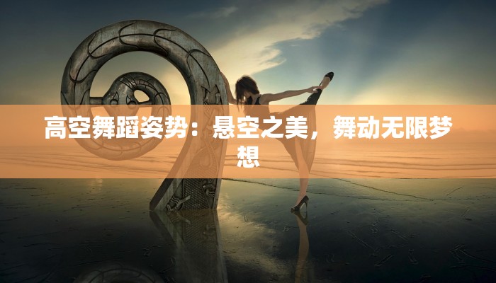 高空舞蹈姿势：悬空之美，舞动无限梦想
