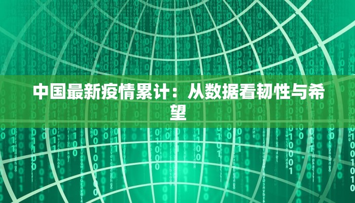 中国最新疫情累计：从数据看韧性与希望