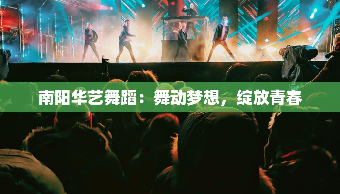 南阳华艺舞蹈：舞动梦想，绽放青春