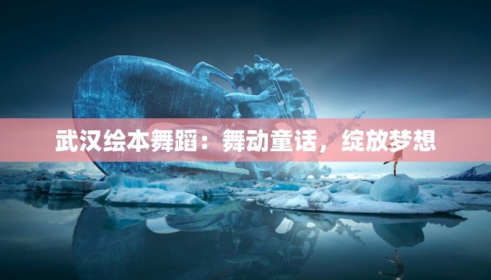 武汉绘本舞蹈：舞动童话，绽放梦想