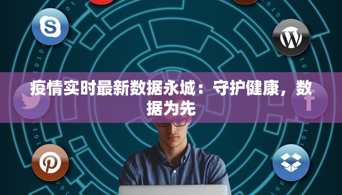 疫情实时最新数据永城：守护健康，数据为先