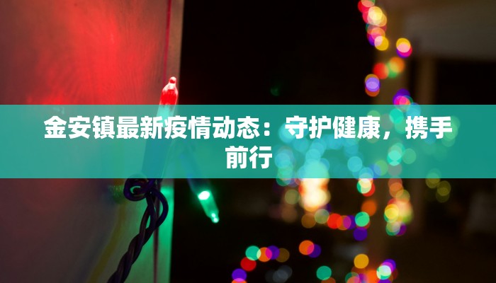 金安镇最新疫情动态：守护健康，携手前行