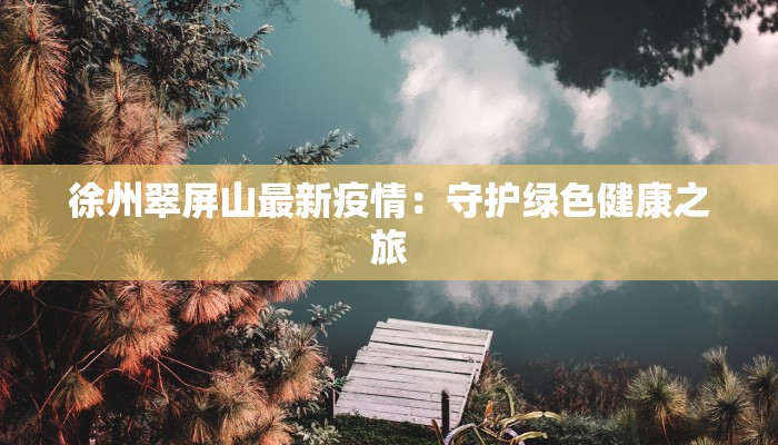 徐州翠屏山最新疫情：守护绿色健康之旅