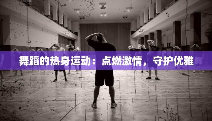 舞蹈的热身运动：点燃激情，守护优雅