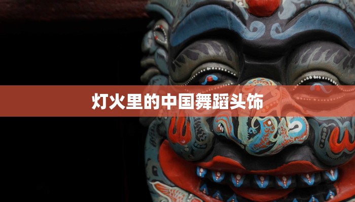 灯火里的中国舞蹈头饰