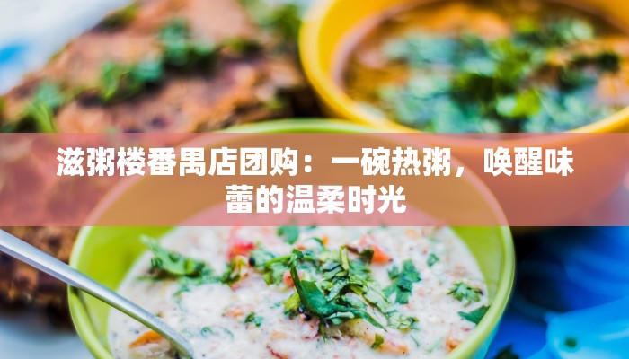滋粥楼番禺店团购：一碗热粥，唤醒味蕾的温柔时光