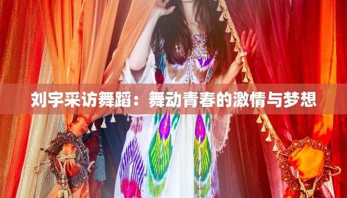 刘宇采访舞蹈：舞动青春的激情与梦想