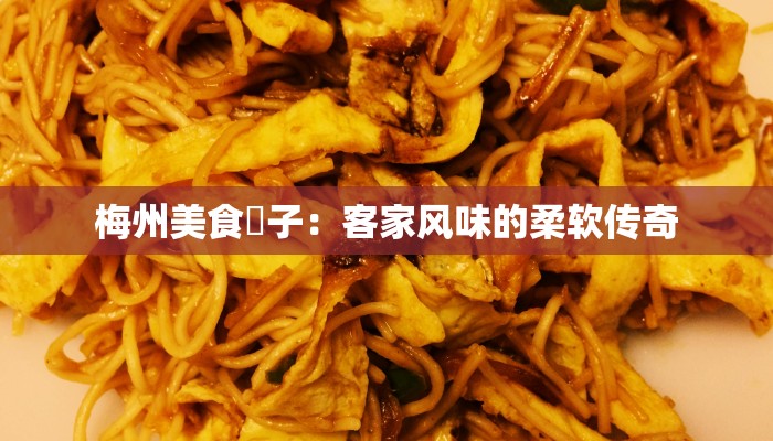 梅州美食粄子：客家风味的柔软传奇