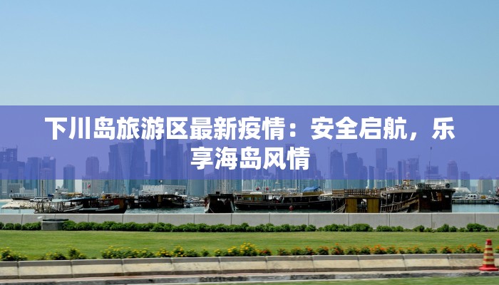 下川岛旅游区最新疫情：安全启航，乐享海岛风情