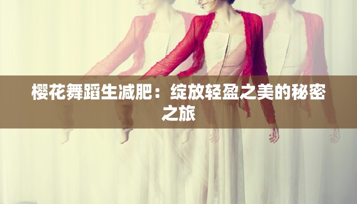 樱花舞蹈生减肥：绽放轻盈之美的秘密之旅
