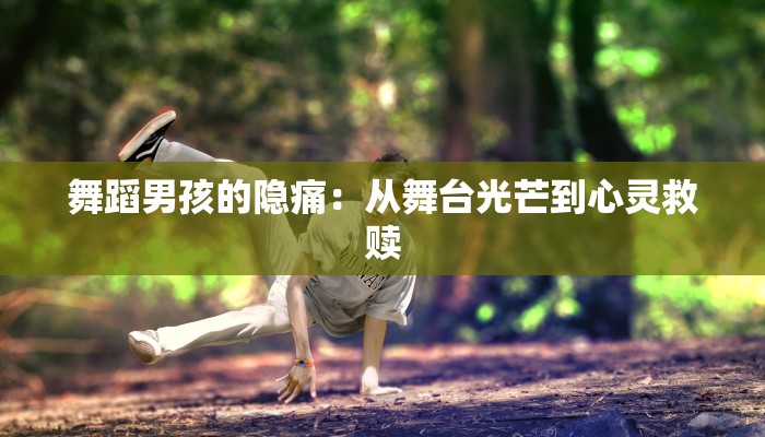 舞蹈男孩的隐痛：从舞台光芒到心灵救赎