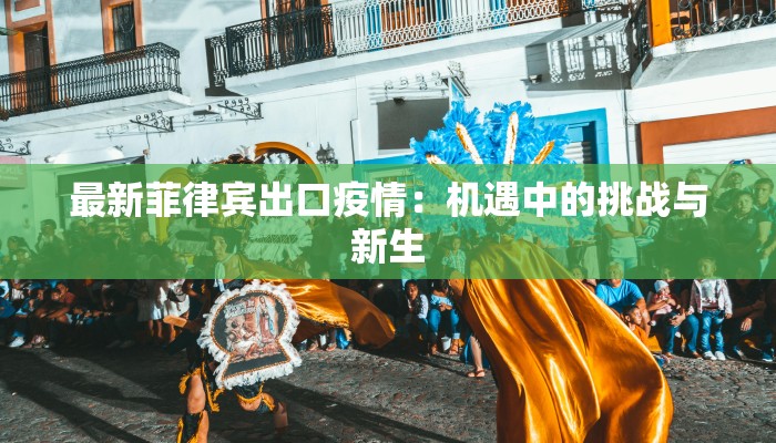 最新菲律宾出口疫情：机遇中的挑战与新生
