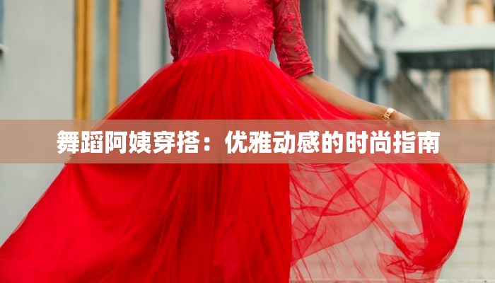 舞蹈阿姨穿搭：优雅动感的时尚指南