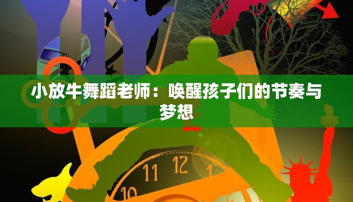 小放牛舞蹈老师：唤醒孩子们的节奏与梦想