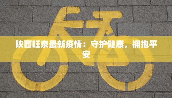 陕西旺泉最新疫情：守护健康，拥抱平安