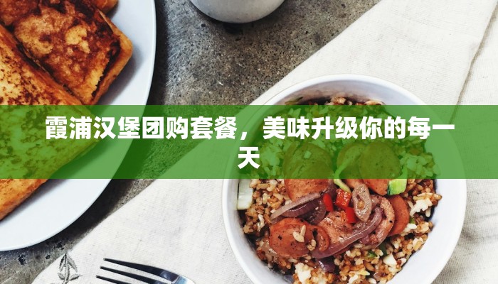 霞浦汉堡团购套餐，美味升级你的每一天