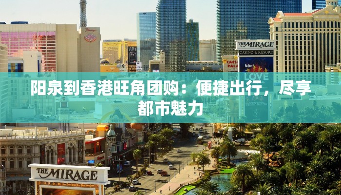 阳泉到香港旺角团购：便捷出行，尽享都市魅力