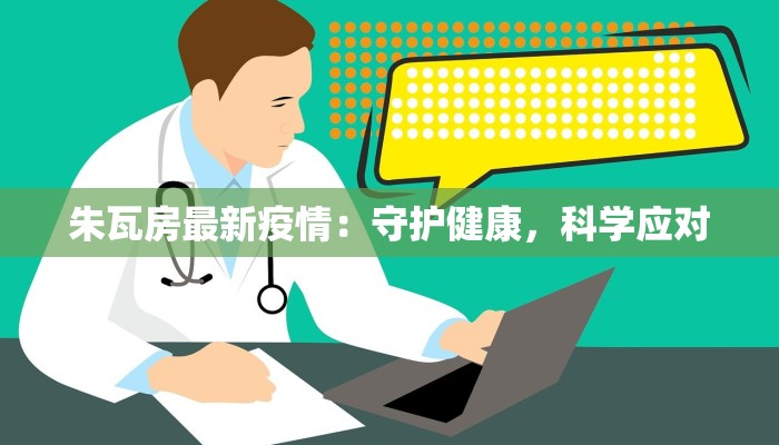 朱瓦房最新疫情：守护健康，科学应对