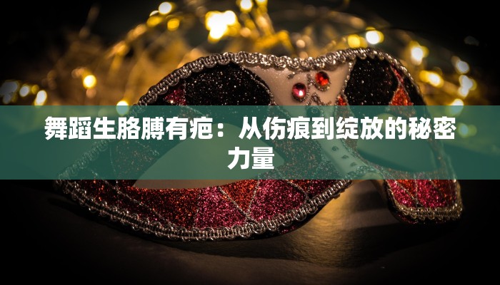 舞蹈生胳膊有疤：从伤痕到绽放的秘密力量