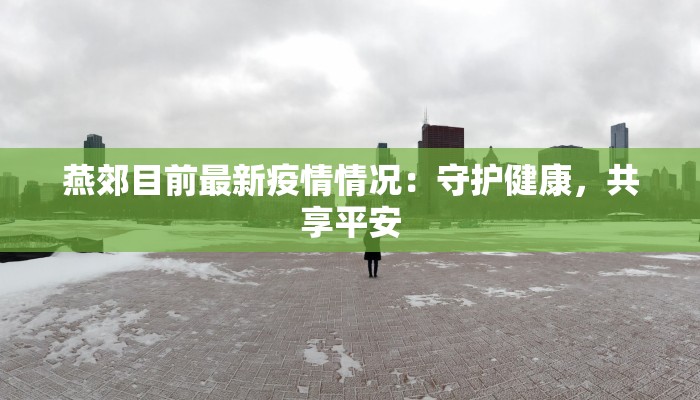 燕郊目前最新疫情情况：守护健康，共享平安